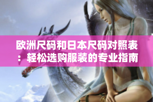 欧洲尺码和日本尺码对照表：轻松选购服装的专业指南