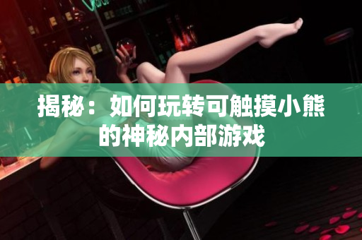 揭秘：如何玩转可触摸小熊的神秘内部游戏