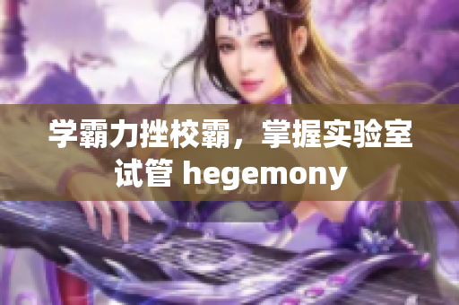 学霸力挫校霸，掌握实验室试管 hegemony