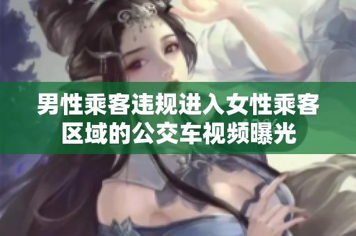 男性乘客违规进入女性乘客区域的公交车视频曝光