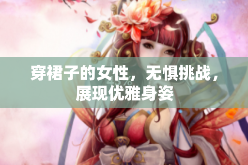 穿裙子的女性，无惧挑战，展现优雅身姿
