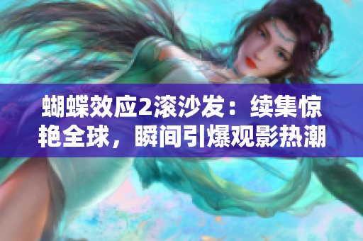 蝴蝶效应2滚沙发：续集惊艳全球，瞬间引爆观影热潮！