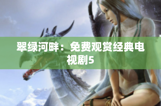 翠绿河畔：免费观赏经典电视剧5