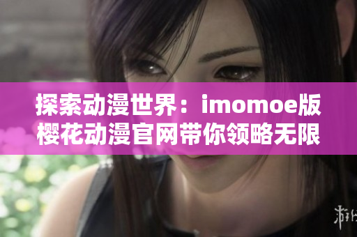 探索动漫世界：imomoe版樱花动漫官网带你领略无限精彩