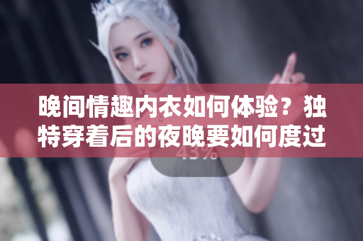 晚间情趣内衣如何体验？独特穿着后的夜晚要如何度过？