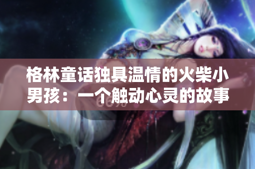 格林童话独具温情的火柴小男孩：一个触动心灵的故事