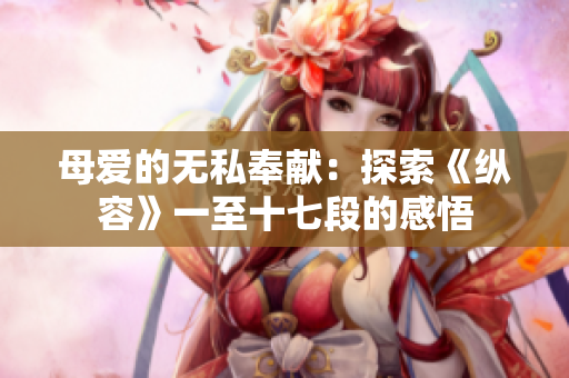 母爱的无私奉献：探索《纵容》一至十七段的感悟