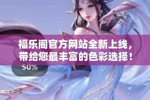 福乐阁官方网站全新上线，带给您最丰富的色彩选择！