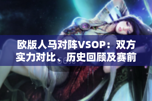 欧版人马对阵VSOP：双方实力对比、历史回顾及赛前预测
