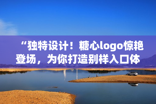 “独特设计！糖心logo惊艳登场，为你打造别样入口体验！”