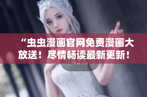 “虫虫漫画官网免费漫画大放送！尽情畅读最新更新！”