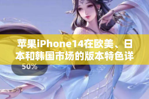 苹果iPhone14在欧美、日本和韩国市场的版本特色详解