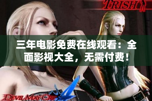 三年电影免费在线观看：全面影视大全，无需付费！