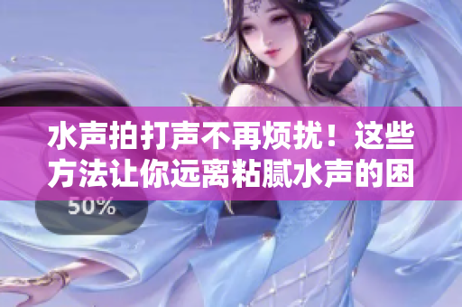 水声拍打声不再烦扰！这些方法让你远离粘腻水声的困扰