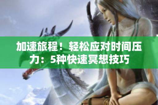 加速旅程！轻松应对时间压力：5种快速冥想技巧