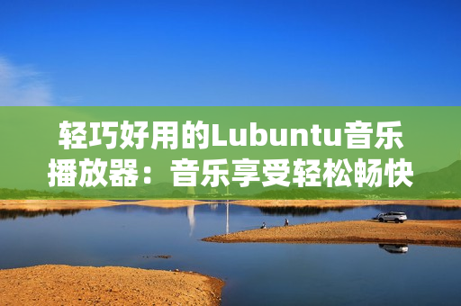 轻巧好用的Lubuntu音乐播放器：音乐享受轻松畅快