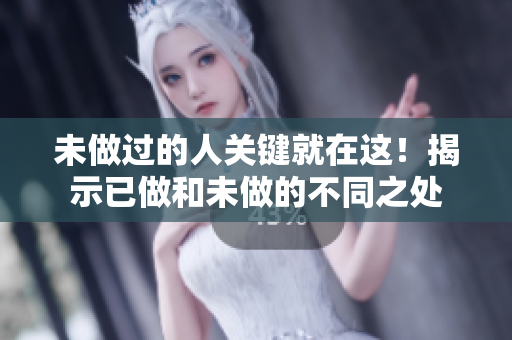 未做过的人关键就在这！揭示已做和未做的不同之处