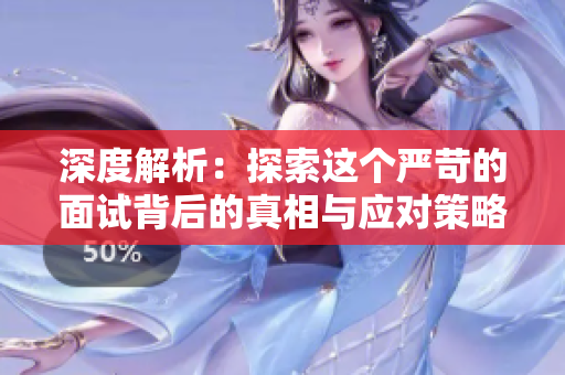 深度解析：探索这个严苛的面试背后的真相与应对策略