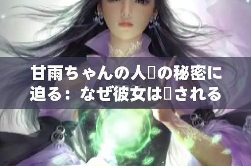 甘雨ちゃんの人気の秘密に迫る：なぜ彼女は愛されるのか？
