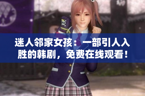 迷人邻家女孩：一部引人入胜的韩剧，免费在线观看！