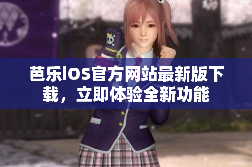 芭乐iOS官方网站最新版下载，立即体验全新功能