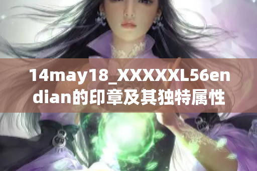 14may18_XXXXXL56endian的印章及其独特属性