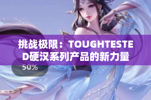 挑战极限：TOUGHTESTED硬汉系列产品的新力量