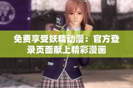 免费享受妖精动漫：官方登录页面献上精彩漫画