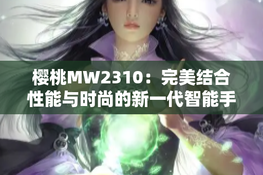 樱桃MW2310：完美结合性能与时尚的新一代智能手机