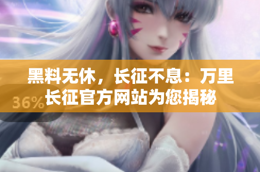 黑料无休，长征不息：万里长征官方网站为您揭秘