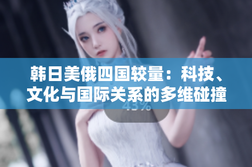 韩日美俄四国较量：科技、文化与国际关系的多维碰撞