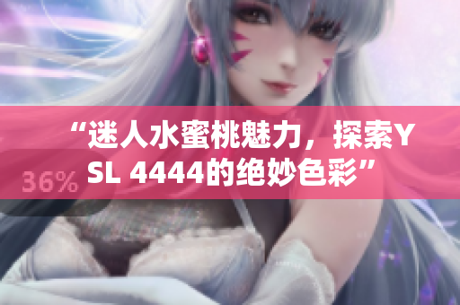 “迷人水蜜桃魅力，探索YSL 4444的绝妙色彩”