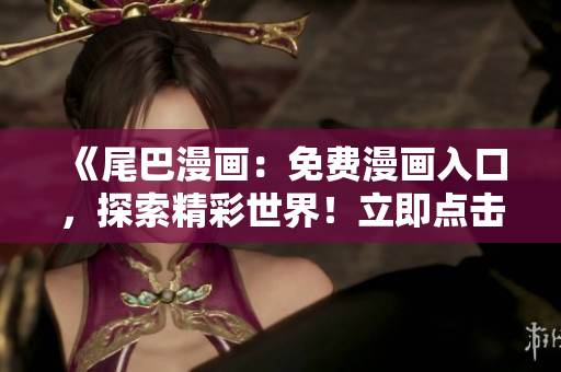 《尾巴漫画：免费漫画入口，探索精彩世界！立即点击，畅享精彩漫画！》