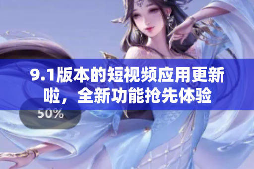 9.1版本的短视频应用更新啦，全新功能抢先体验