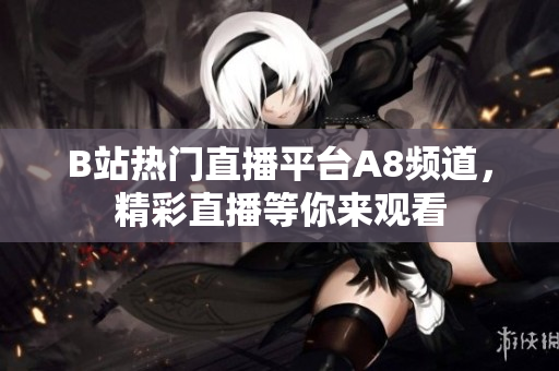 B站热门直播平台A8频道，精彩直播等你来观看