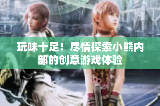 玩味十足！尽情探索小熊内部的创意游戏体验