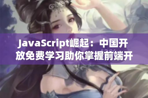JavaScript崛起：中国开放免费学习助你掌握前端开发技能
