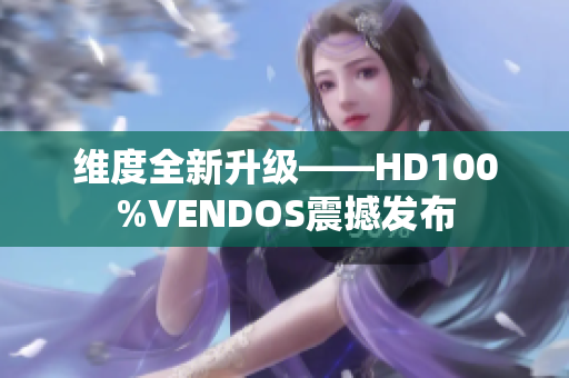 维度全新升级——HD100%VENDOS震撼发布