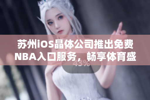 苏州iOS晶体公司推出免费NBA入口服务，畅享体育盛宴