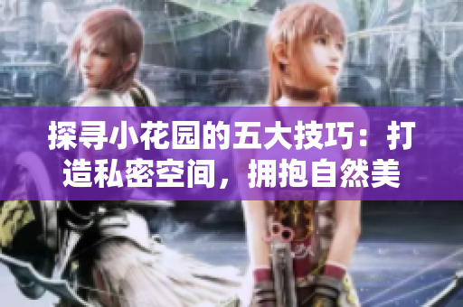 探寻小花园的五大技巧：打造私密空间，拥抱自然美