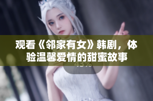 观看《邻家有女》韩剧，体验温馨爱情的甜蜜故事