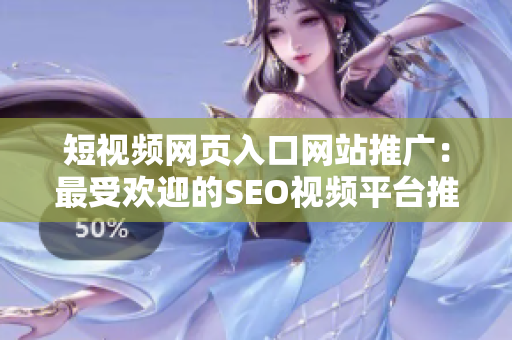 短视频网页入口网站推广：最受欢迎的SEO视频平台推荐