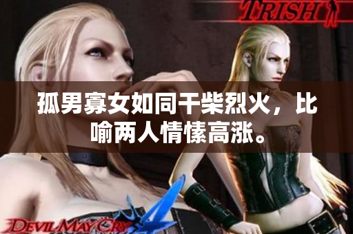 孤男寡女如同干柴烈火，比喻两人情愫高涨。