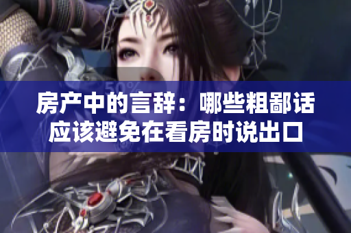 房产中的言辞：哪些粗鄙话应该避免在看房时说出口