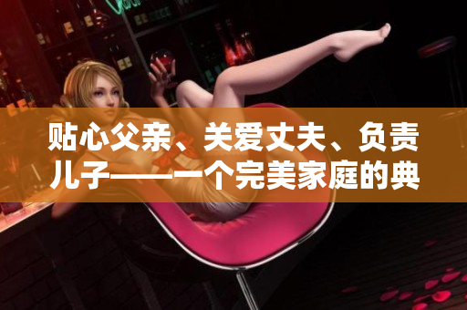 贴心父亲、关爱丈夫、负责儿子——一个完美家庭的典范