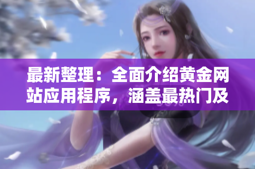 最新整理：全面介绍黄金网站应用程序，涵盖最热门及最实用的推荐