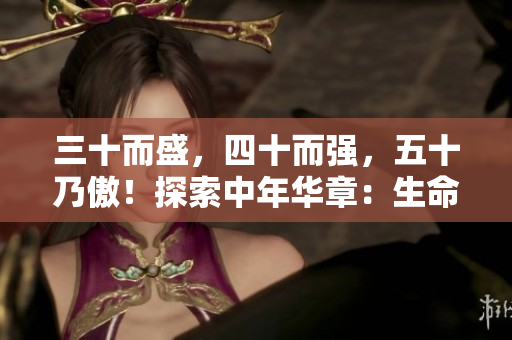 三十而盛，四十而强，五十乃傲！探索中年华章：生命蜕变与智慧收获