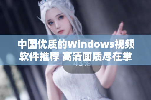 中国优质的Windows视频软件推荐 高清画质尽在掌握