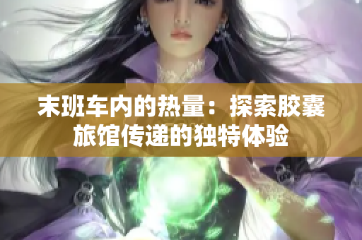 末班车内的热量：探索胶囊旅馆传递的独特体验