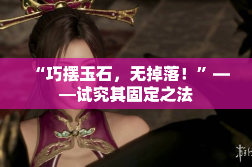 “巧摆玉石，无掉落！”——试究其固定之法